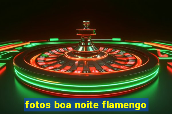 fotos boa noite flamengo